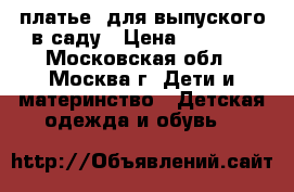 платье  для выпуского в саду › Цена ­ 2 300 - Московская обл., Москва г. Дети и материнство » Детская одежда и обувь   